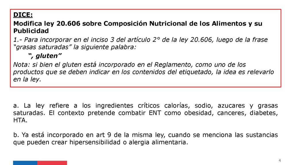 DICE: Modifica ley sobre Composición Nutricional de los Alimentos y su Publicidad 1.- Para incorporar en el inciso 3 del artículo 2° de la ley , luego de la frase grasas saturadas la siguiente palabra: , gluten Nota: si bien el gluten está incorporado en el Reglamento, como uno de los productos que se deben indicar en los contenidos del etiquetado, la idea es relevarlo en la ley.