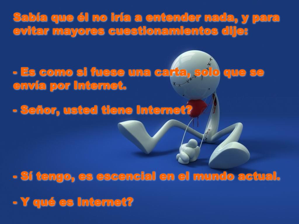 Sabía que él no iría a entender nada, y para evitar mayores cuestionamientos dije: