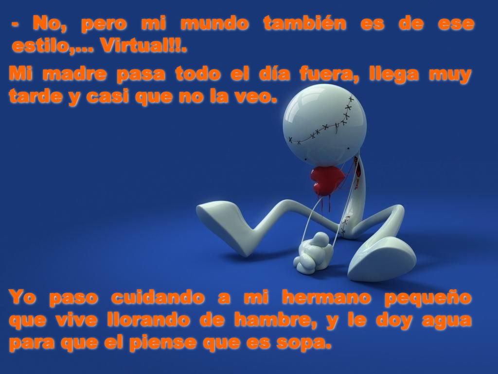 - No, pero mi mundo también es de ese estilo,... Virtual!!.