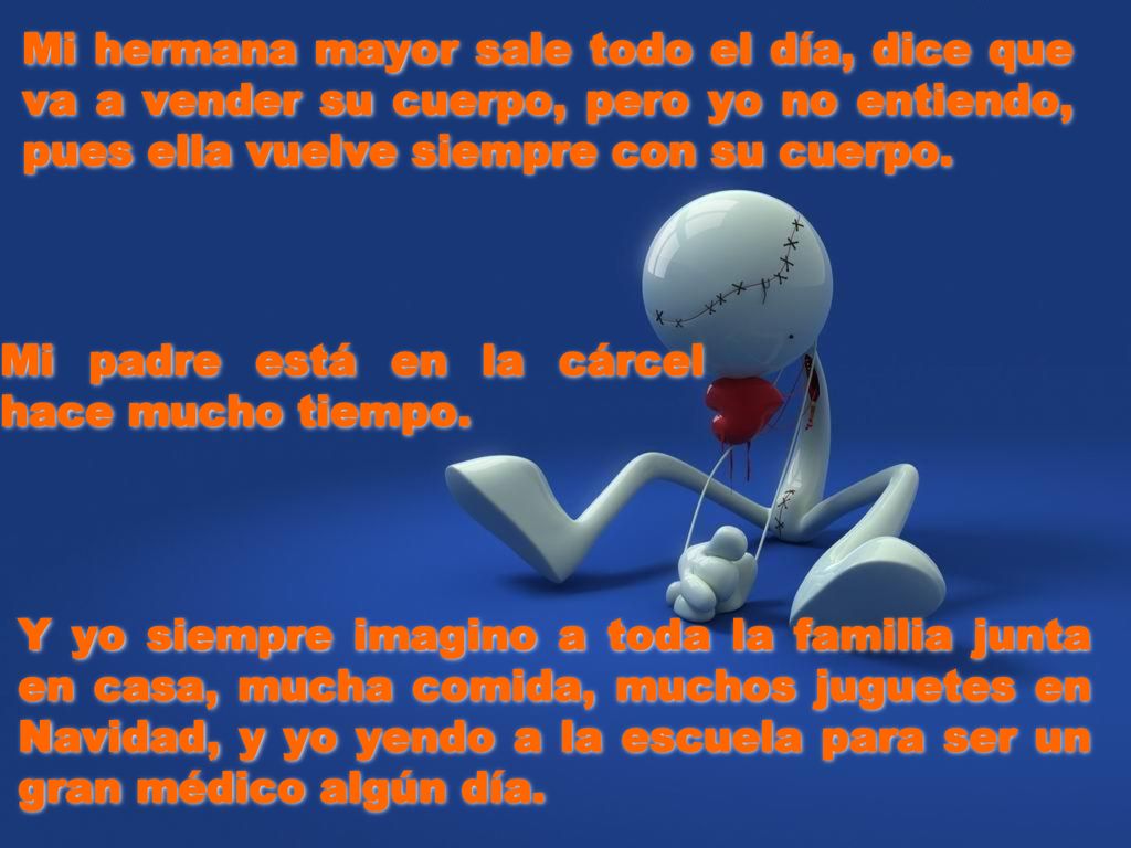 Mi hermana mayor sale todo el día, dice que va a vender su cuerpo, pero yo no entiendo, pues ella vuelve siempre con su cuerpo.