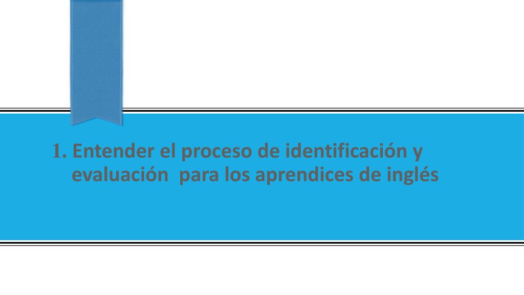 1. Entender el proceso de identificación y evaluación para los aprendices de inglés
