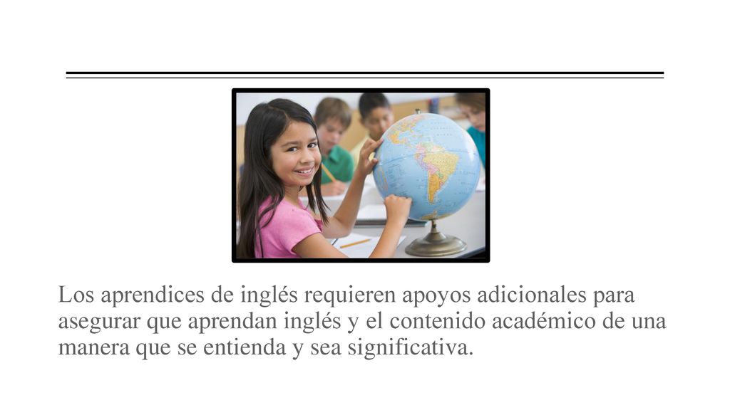 Los aprendices de inglés requieren apoyos adicionales para asegurar que aprendan inglés y el contenido académico de una manera que se entienda y sea significativa.