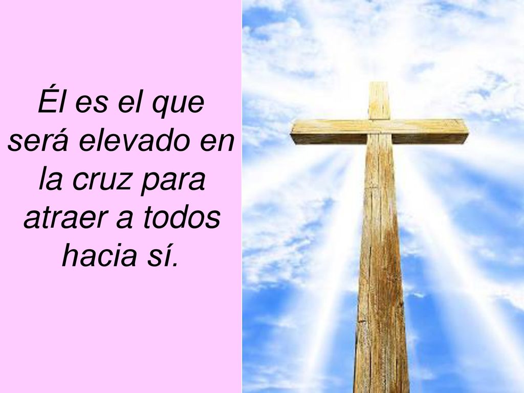 Él es el que será elevado en la cruz para atraer a todos hacia sí.
