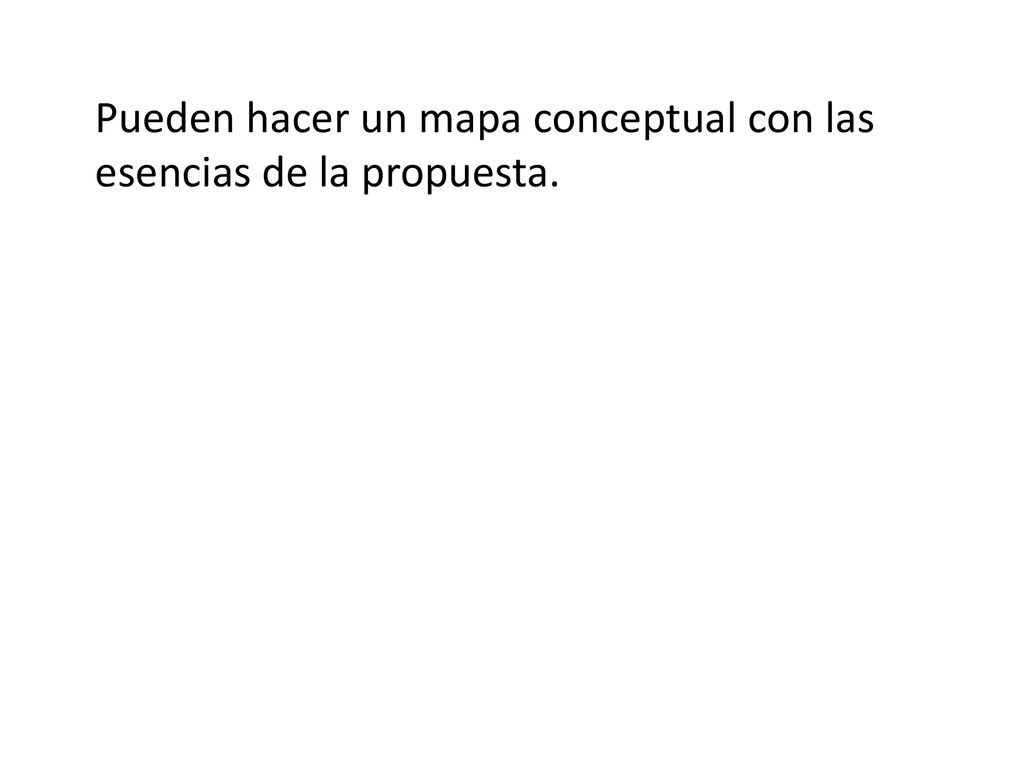 Pueden hacer un mapa conceptual con las esencias de la propuesta.