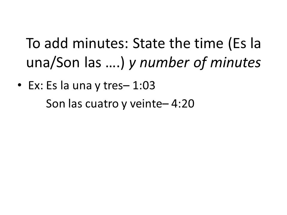 To add minutes: State the time (Es la una/Son las …