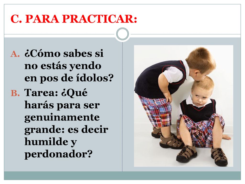 C. PARA PRACTICAR: ¿Cómo sabes si no estás yendo en pos de ídolos