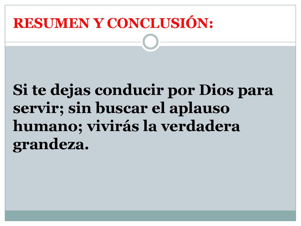 RESUMEN Y CONCLUSIÓN: Si te dejas conducir por Dios para servir; sin buscar el aplauso humano; vivirás la verdadera grandeza.