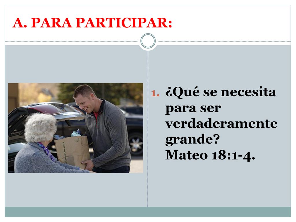 A. PARA PARTICIPAR: ¿Qué se necesita para ser verdaderamente grande Mateo 18:1-4.
