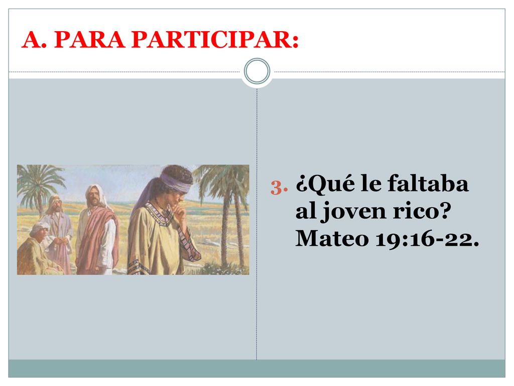 A. PARA PARTICIPAR: ¿Qué le faltaba al joven rico Mateo 19:16-22.