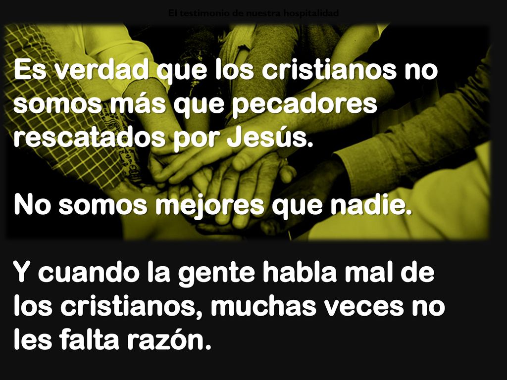 Es verdad que los cristianos no somos más que pecadores rescatados por Jesús. No somos mejores que nadie. Y cuando la gente habla mal de los cristianos, muchas veces no les falta razón.