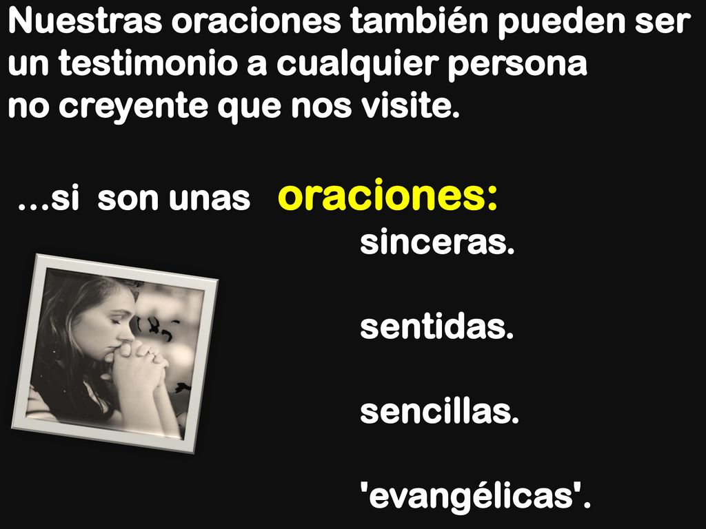 Nuestras oraciones también pueden ser un testimonio a cualquier persona no creyente que nos visite. …si son unas oraciones: sinceras. sentidas. sencillas. evangélicas .