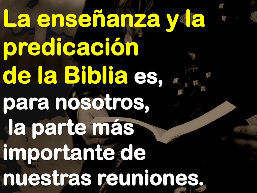 La enseñanza y la predicación de la Biblia es, para nosotros, la parte más importante de nuestras reuniones.