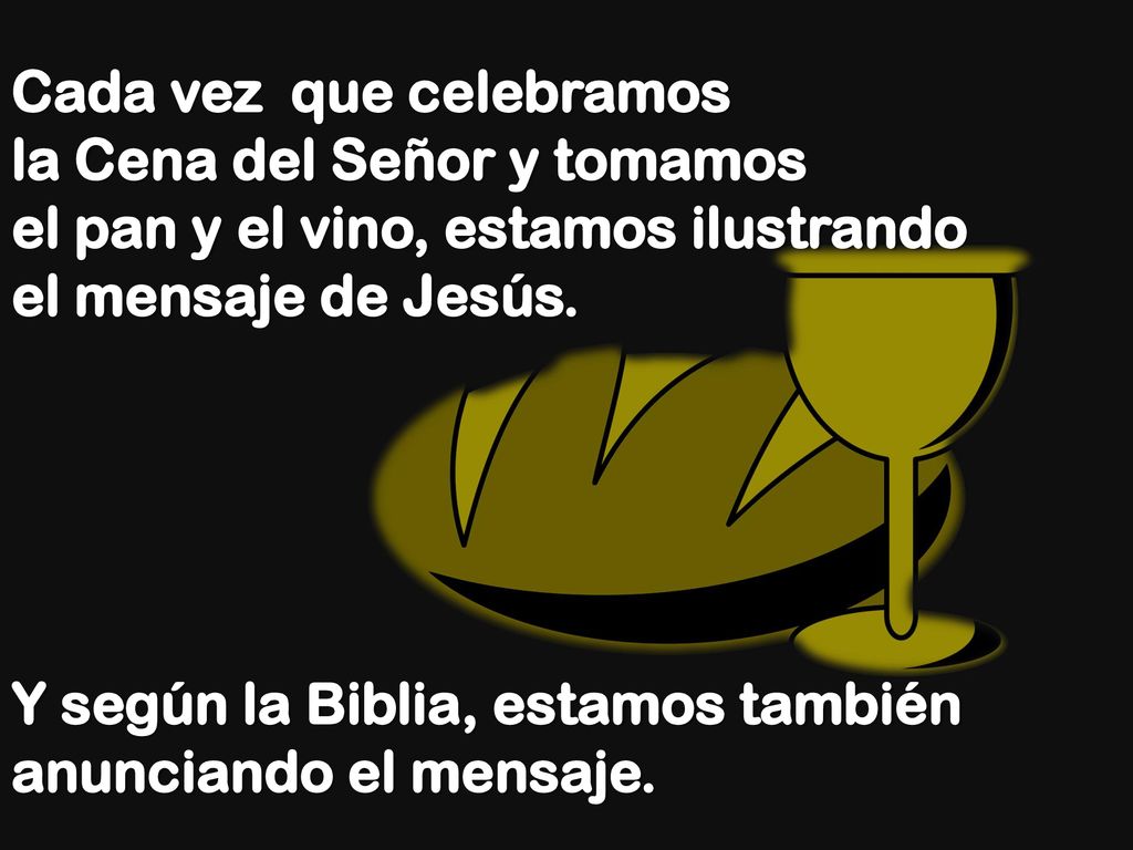 Cada vez que celebramos la Cena del Señor y tomamos el pan y el vino, estamos ilustrando el mensaje de Jesús. Y según la Biblia, estamos también anunciando el mensaje.