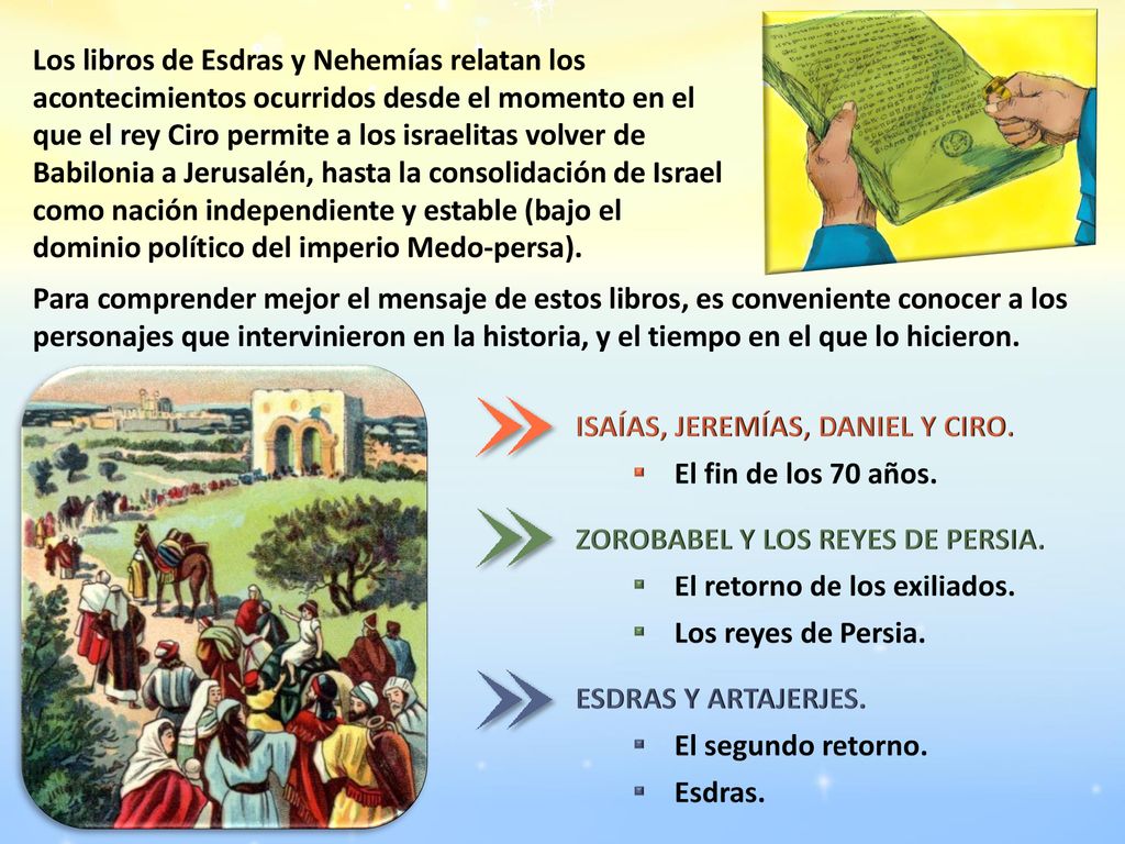 Los libros de Esdras y Nehemías relatan los acontecimientos ocurridos desde el momento en el que el rey Ciro permite a los israelitas volver de Babilonia a Jerusalén, hasta la consolidación de Israel como nación independiente y estable (bajo el dominio político del imperio Medo-persa).