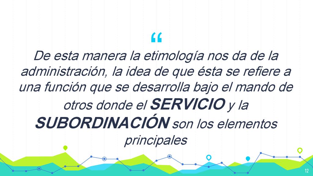 De esta manera la etimología nos da de la administración, la idea de que ésta se refiere a una función que se desarrolla bajo el mando de otros donde el SERVICIO y la SUBORDINACIÓN son los elementos principales
