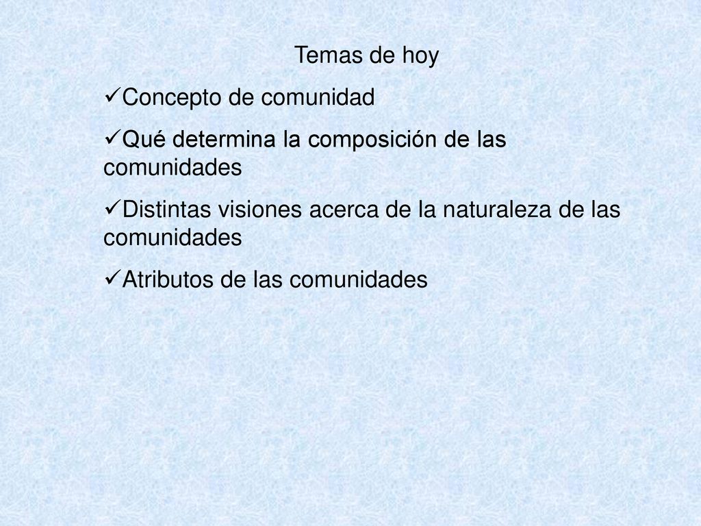 Temas de hoy Concepto de comunidad. Qué determina la composición de las comunidades. Distintas visiones acerca de la naturaleza de las comunidades.