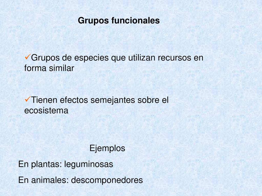 Grupos funcionales Grupos de especies que utilizan recursos en forma similar. Tienen efectos semejantes sobre el ecosistema.