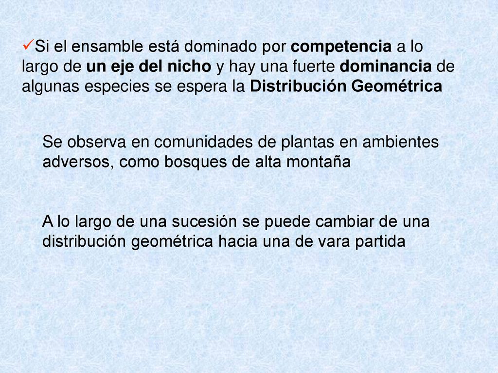 Si el ensamble está dominado por competencia a lo largo de un eje del nicho y hay una fuerte dominancia de algunas especies se espera la Distribución Geométrica