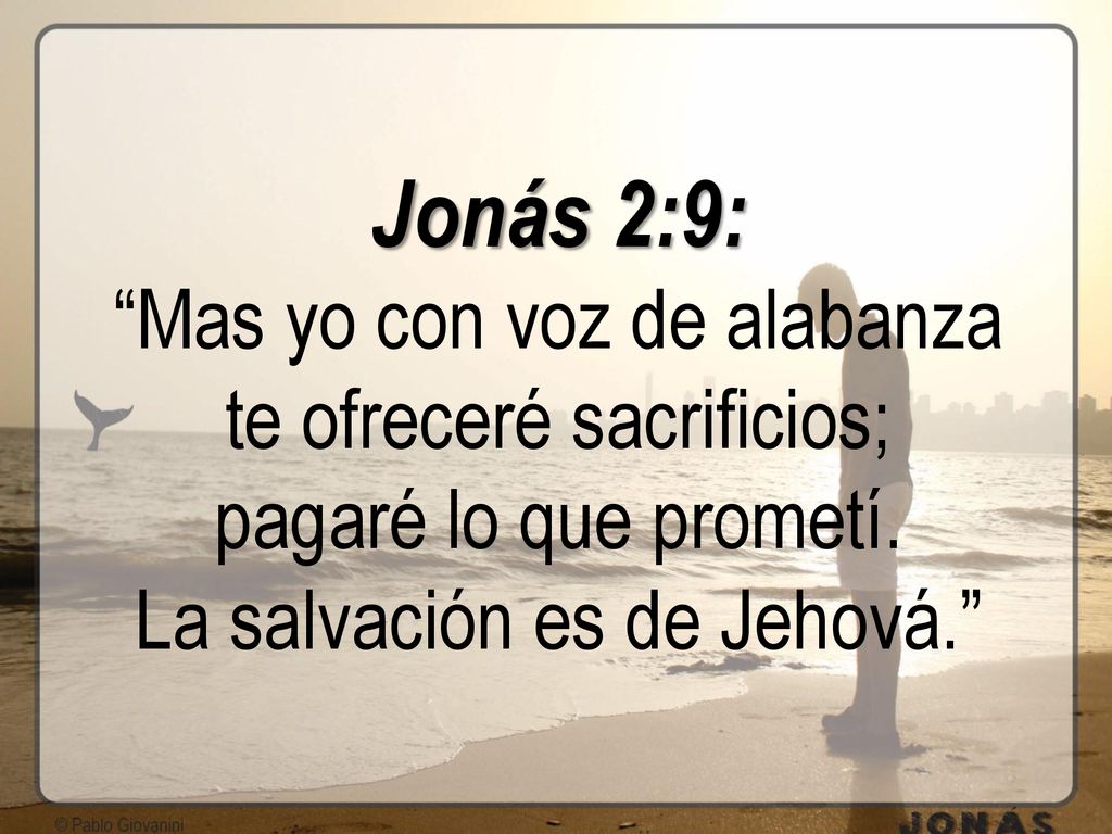 Jonás 2:9: Mas yo con voz de alabanza te ofreceré sacrificios; pagaré lo que prometí.