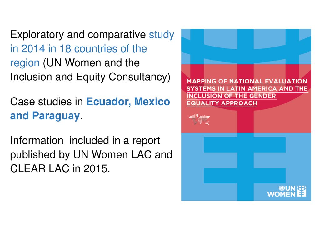 Exploratory and comparative study in 2014 in 18 countries of the region (UN Women and the Inclusion and Equity Consultancy) Case studies in Ecuador, Mexico and Paraguay.