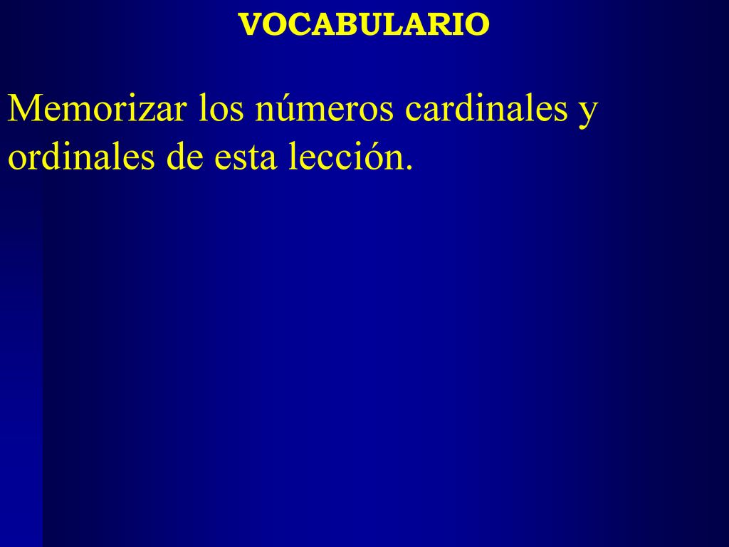 Memorizar los números cardinales y ordinales de esta lección.