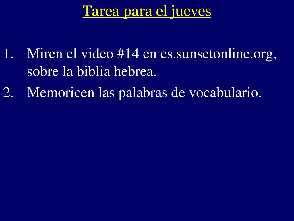 Tarea para el jueves Miren el video #14 en es.sunsetonline.org, sobre la biblia hebrea. Memoricen las palabras de vocabulario.