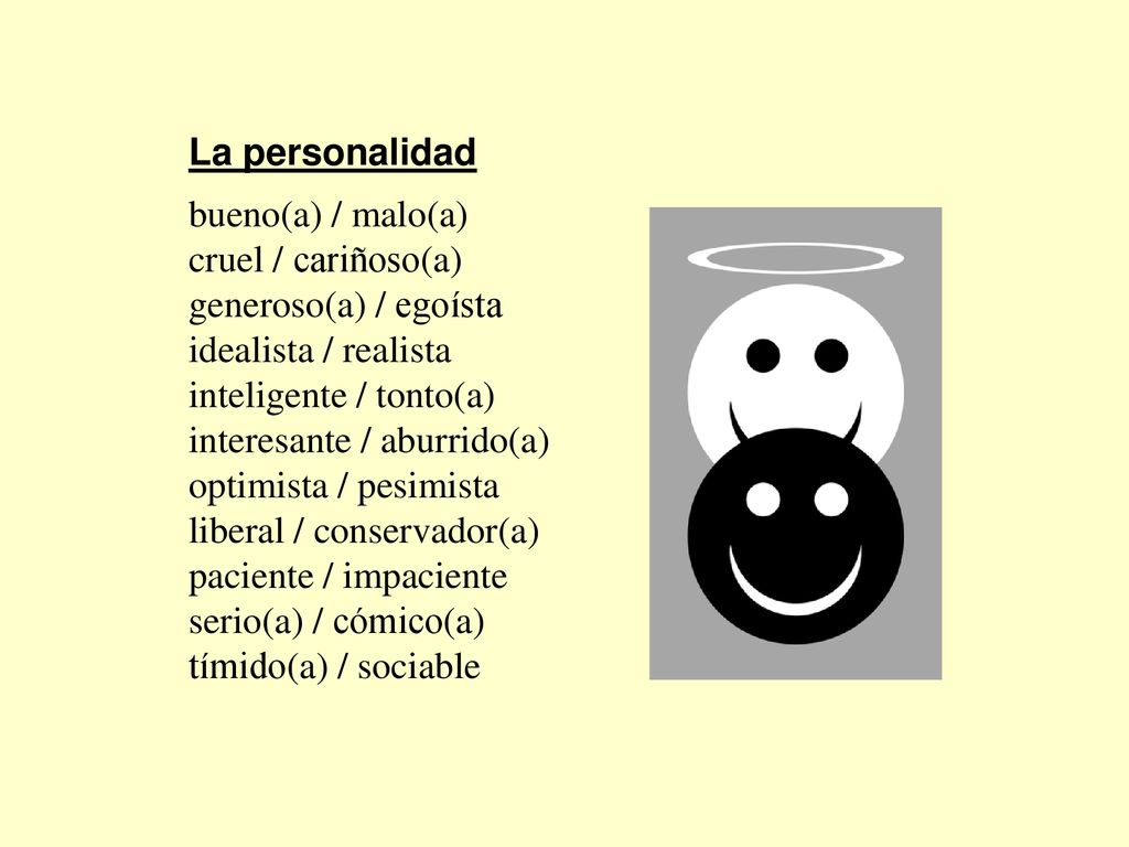 La personalidad bueno(a) / malo(a) cruel / cariñoso(a) generoso(a) / egoísta. idealista / realista.