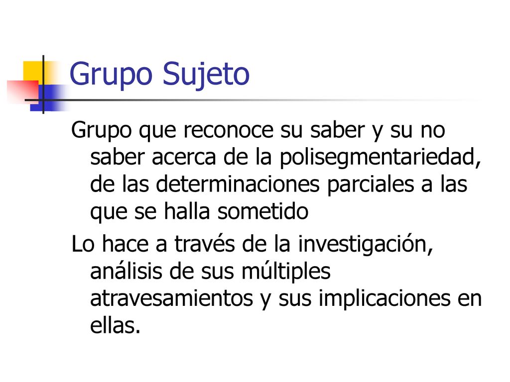 Grupo Sujeto Grupo que reconoce su saber y su no saber acerca de la polisegmentariedad, de las determinaciones parciales a las que se halla sometido.