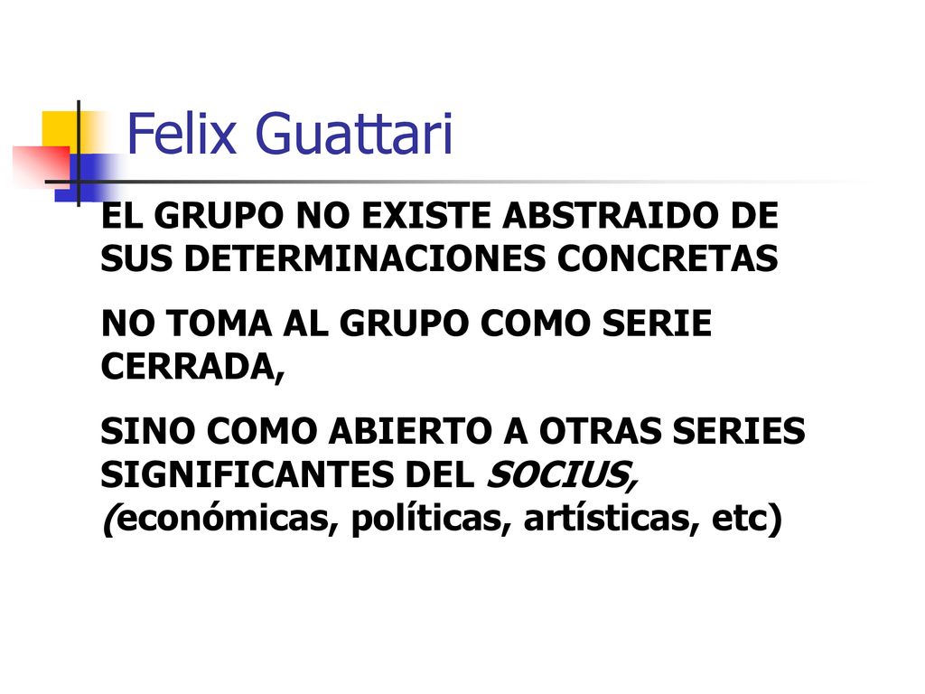 Felix Guattari EL GRUPO NO EXISTE ABSTRAIDO DE SUS DETERMINACIONES CONCRETAS. NO TOMA AL GRUPO COMO SERIE CERRADA,