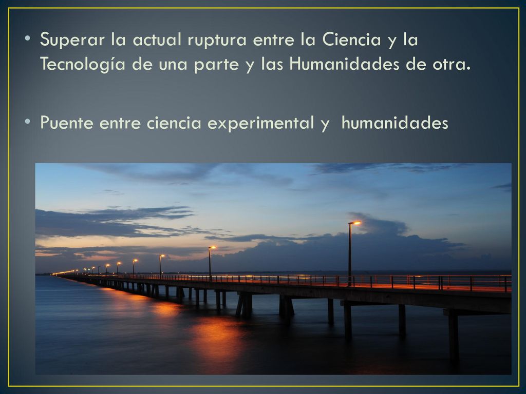Superar la actual ruptura entre la Ciencia y la Tecnología de una parte y las Humanidades de otra.