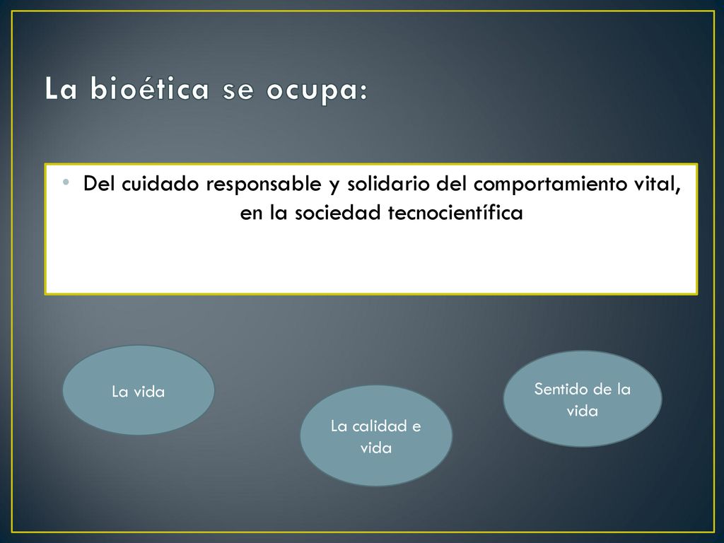 La bioética se ocupa: Del cuidado responsable y solidario del comportamiento vital, en la sociedad tecnocientífica.