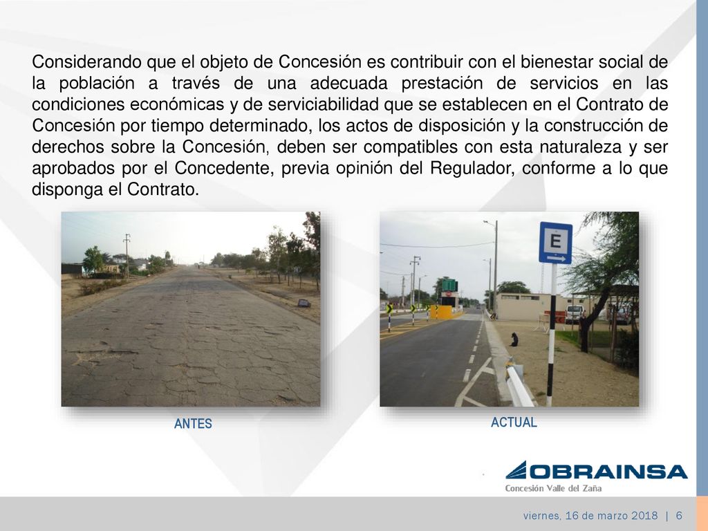 Considerando que el objeto de Concesión es contribuir con el bienestar social de la población a través de una adecuada prestación de servicios en las condiciones económicas y de serviciabilidad que se establecen en el Contrato de Concesión por tiempo determinado, los actos de disposición y la construcción de derechos sobre la Concesión, deben ser compatibles con esta naturaleza y ser aprobados por el Concedente, previa opinión del Regulador, conforme a lo que disponga el Contrato.