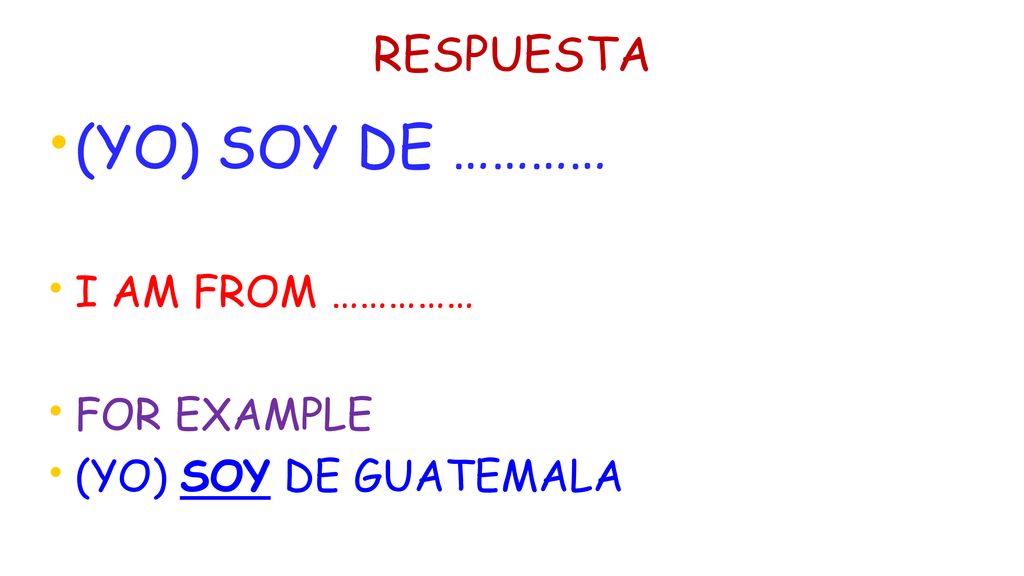 (YO) SOY DE ………… RESPUESTA I AM FROM …………… FOR EXAMPLE
