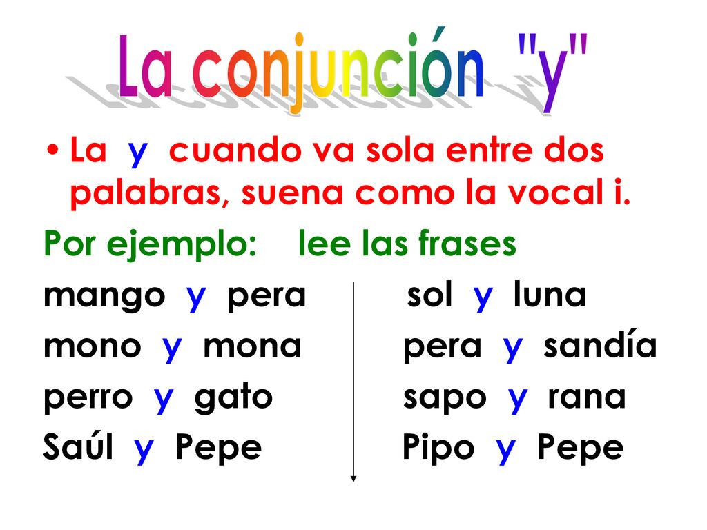 La conjunción y La y cuando va sola entre dos palabras, suena como la vocal i. Por ejemplo: lee las frases.