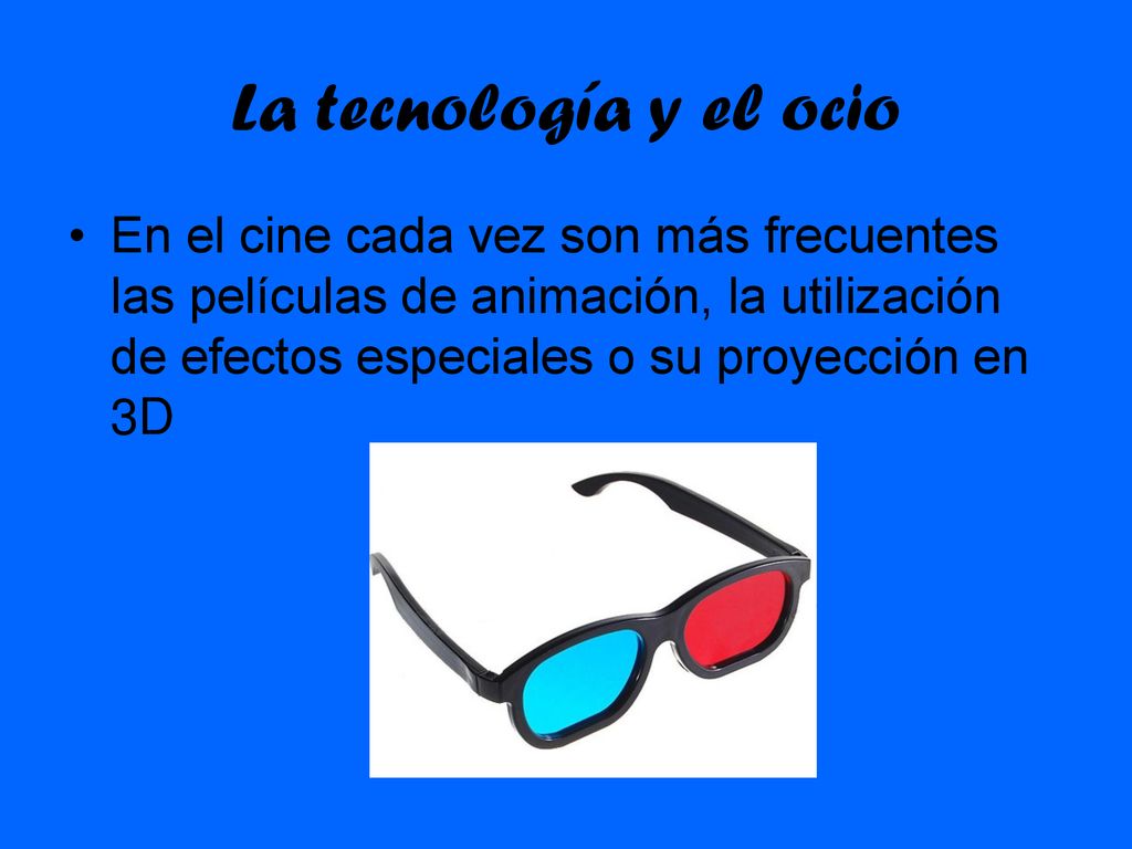 La tecnología y el ocio En el cine cada vez son más frecuentes las películas de animación, la utilización de efectos especiales o su proyección en 3D.