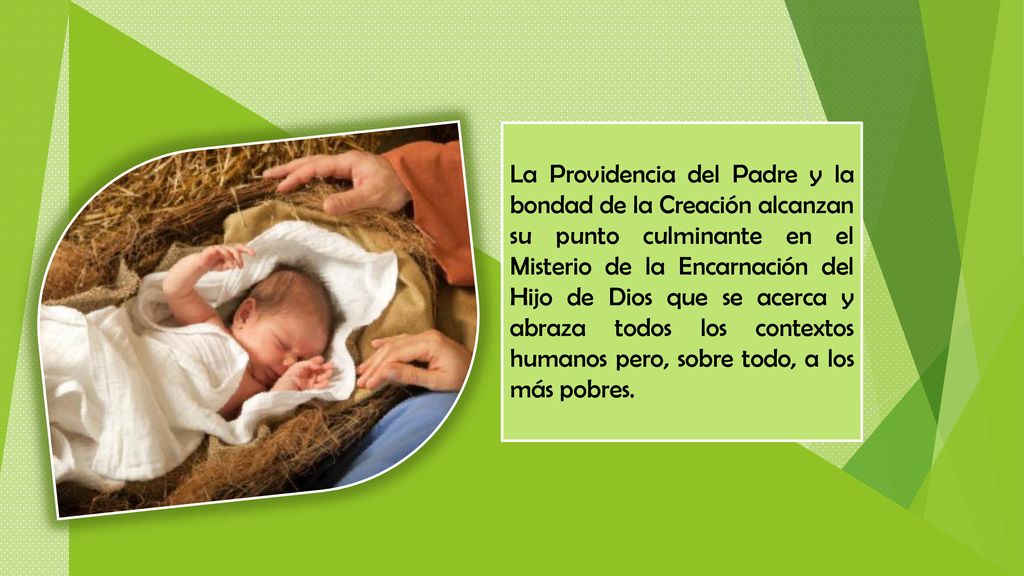 La Providencia del Padre y la bondad de la Creación alcanzan su punto culminante en el Misterio de la Encarnación del Hijo de Dios que se acerca y abraza todos los contextos humanos pero, sobre todo, a los más pobres.