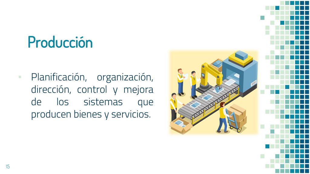 Producción Planificación, organización, dirección, control y mejora de los sistemas que producen bienes y servicios.