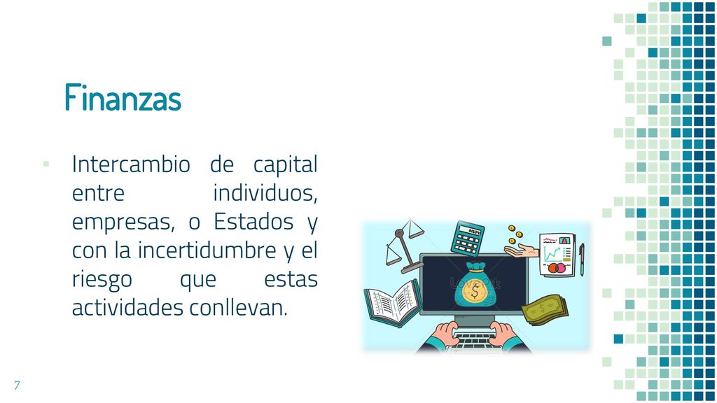 Finanzas Intercambio de capital entre individuos, empresas, o Estados y con la incertidumbre y el riesgo que estas actividades conllevan.