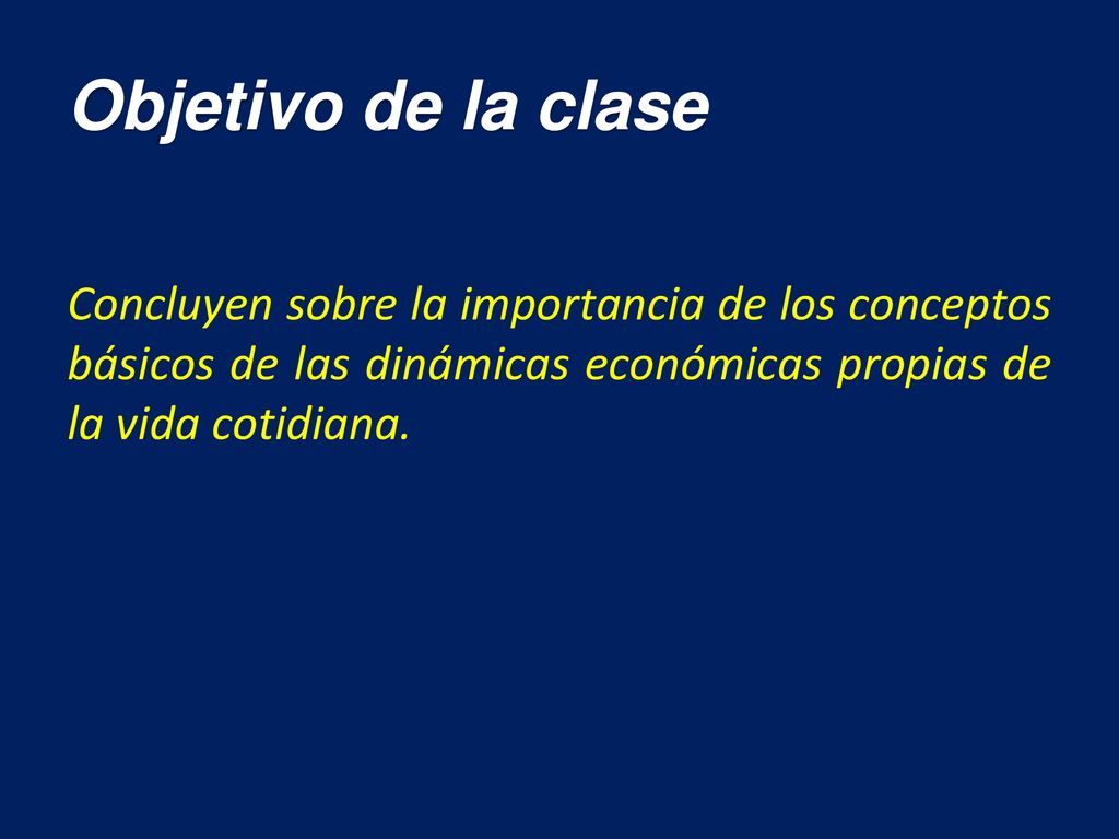 Objetivo de la clase Concluyen sobre la importancia de los conceptos básicos de las dinámicas económicas propias de la vida cotidiana.