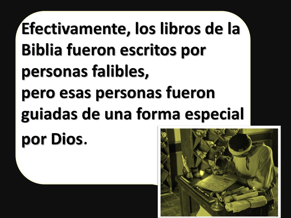 Efectivamente, los libros de la Biblia fueron escritos por personas falibles, pero esas personas fueron guiadas de una forma especial por Dios.