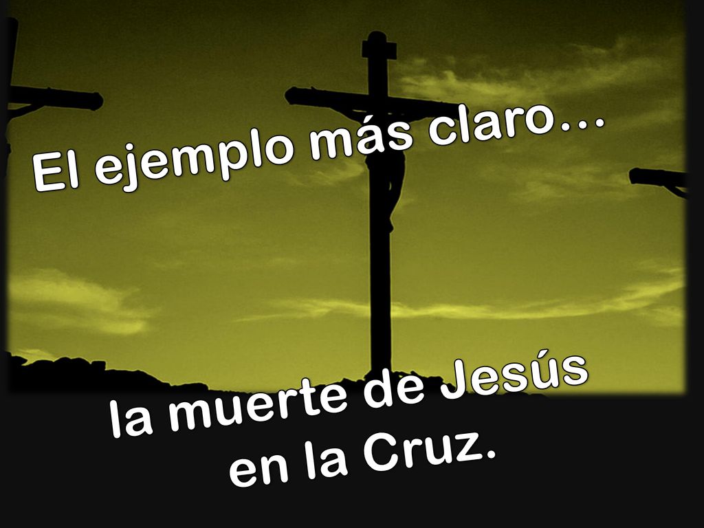 El ejemplo más claro… la muerte de Jesús en la Cruz.