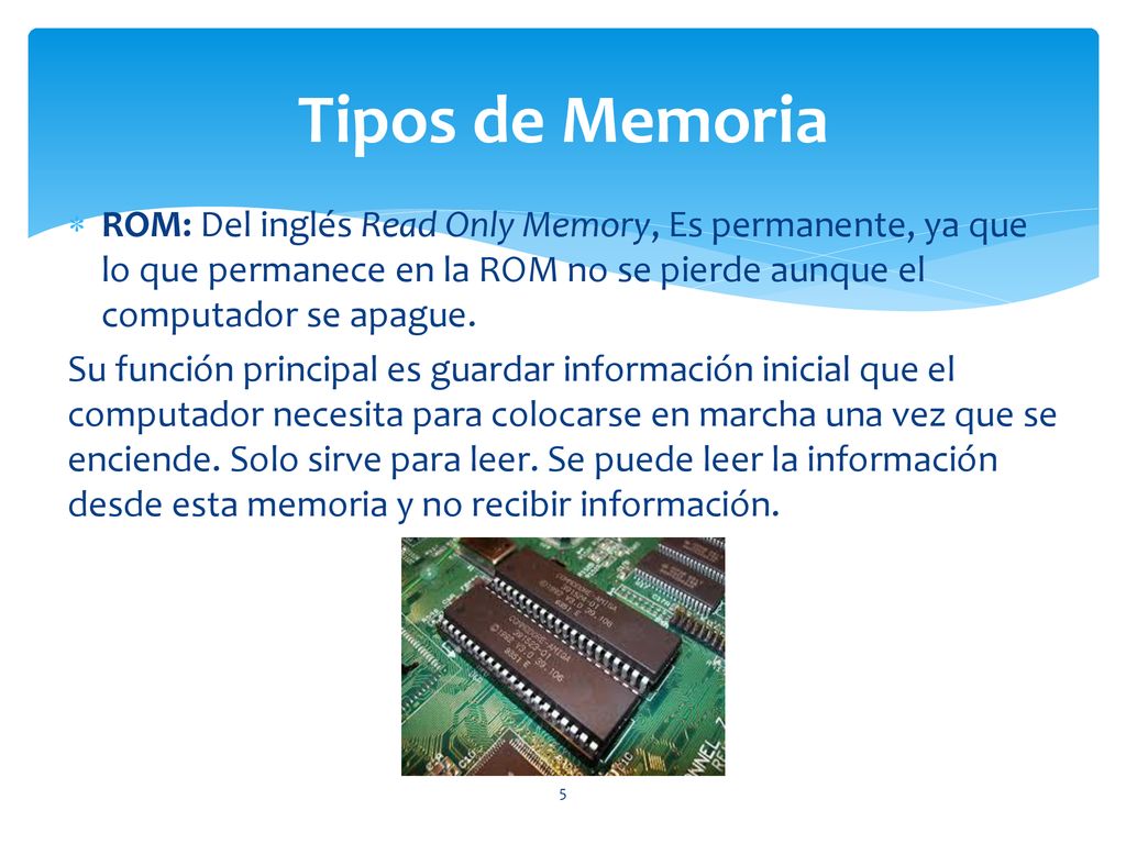 Tipos de Memoria ROM: Del inglés Read Only Memory, Es permanente, ya que lo que permanece en la ROM no se pierde aunque el computador se apague.
