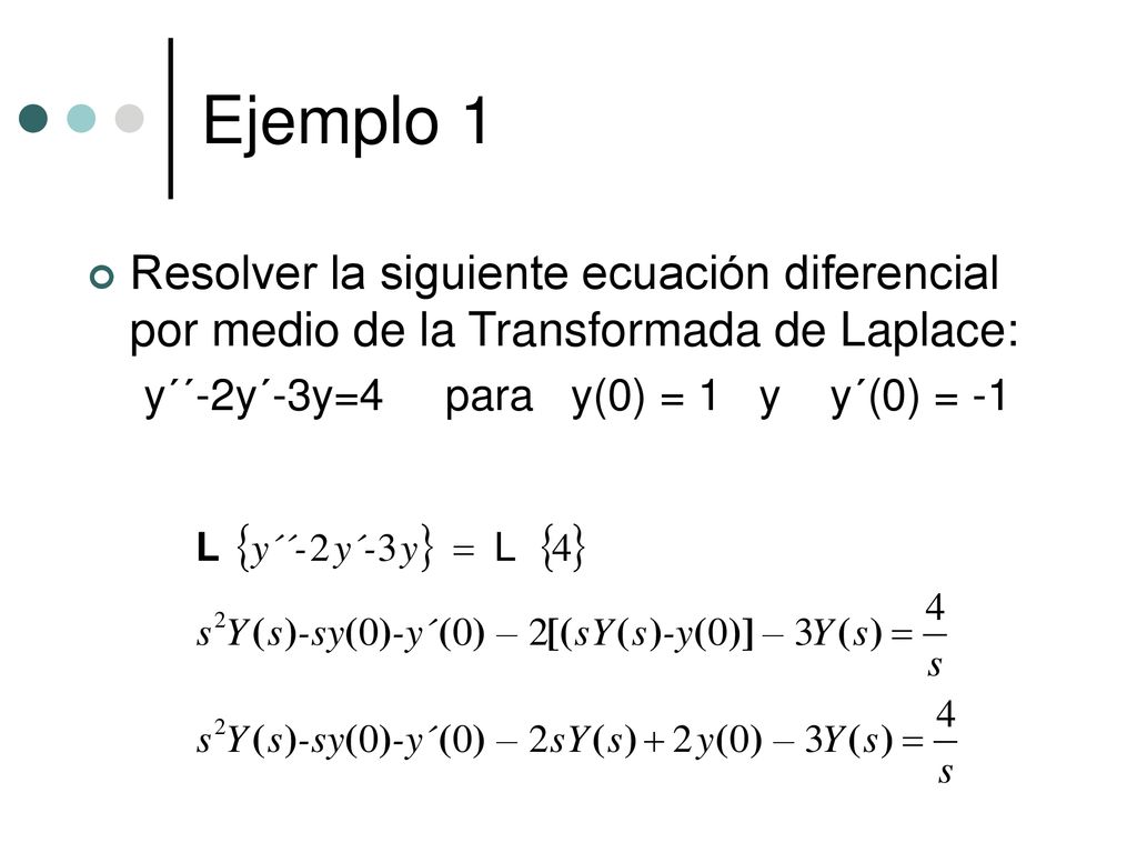Ejemplo 1 Resolver la siguiente ecuación diferencial por medio de la Transformada de Laplace: y´´-2y´-3y=4 para y(0) = 1 y y´(0) = -1.