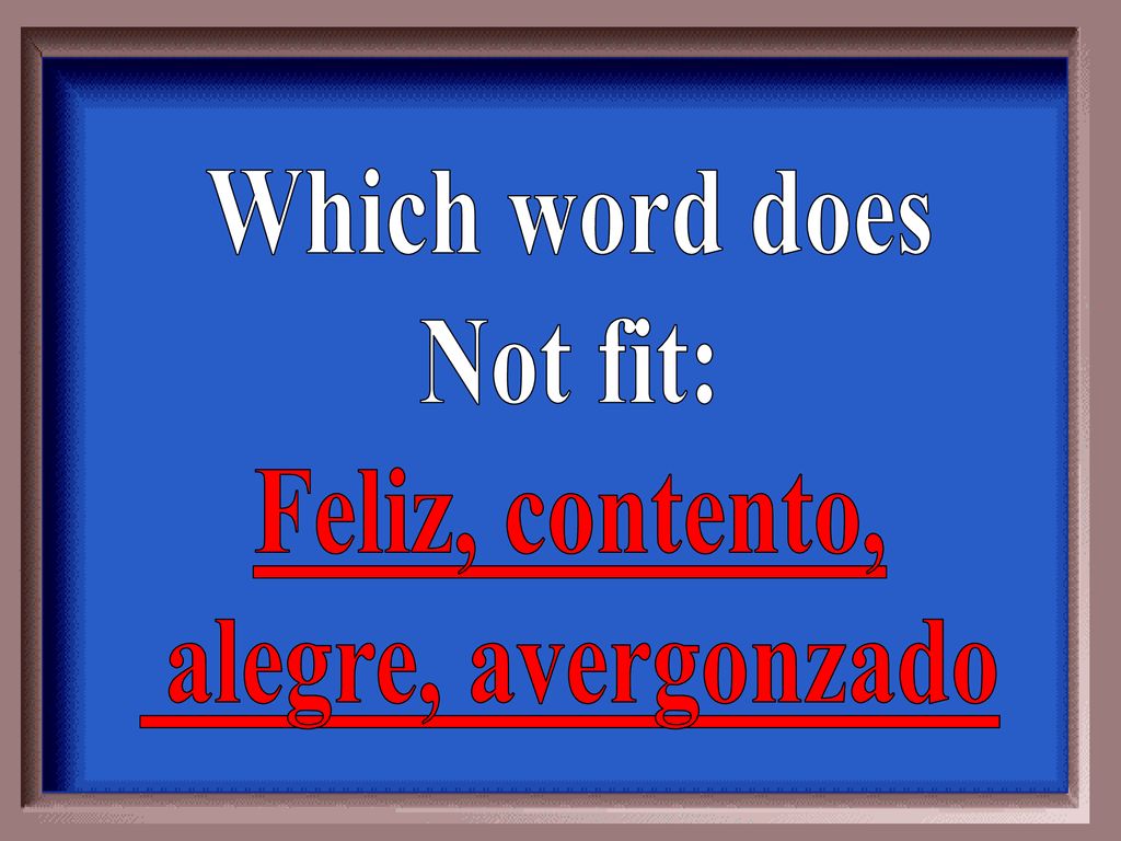 Which word does Not fit: Feliz, contento, alegre, avergonzado