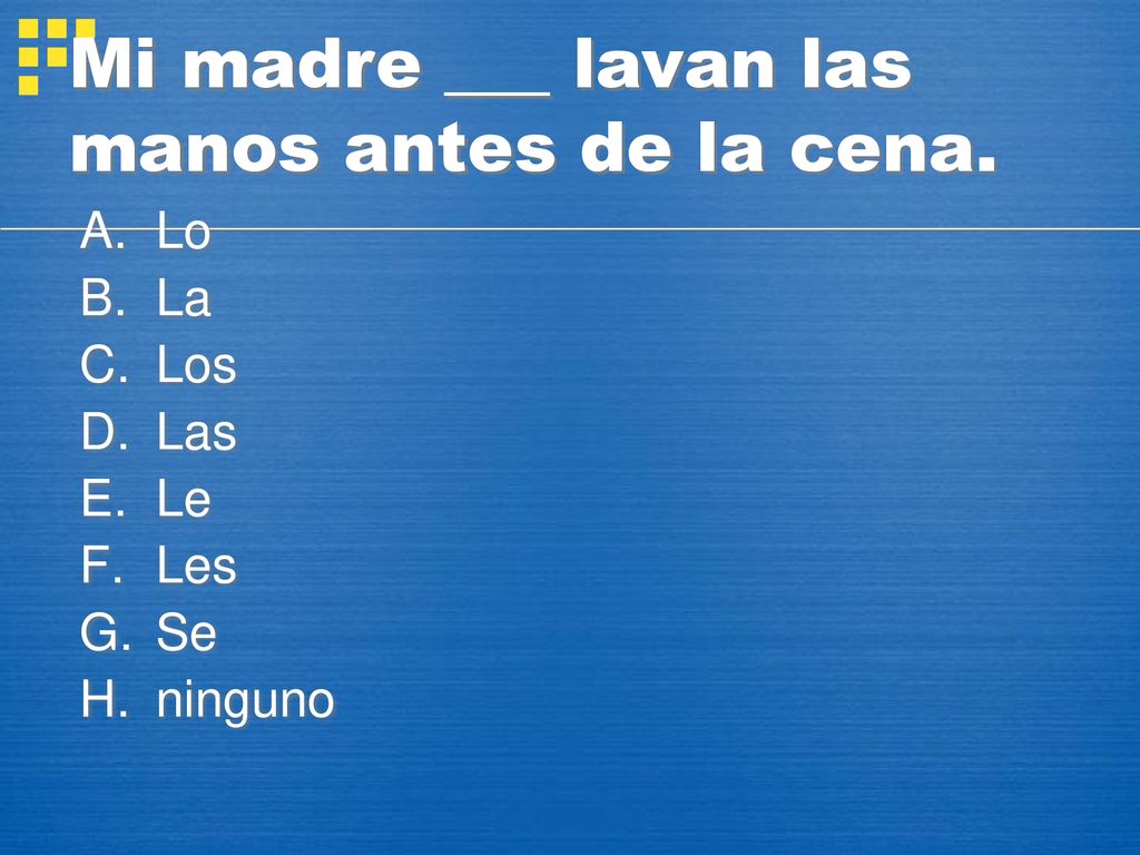 Mi madre ___ lavan las manos antes de la cena.