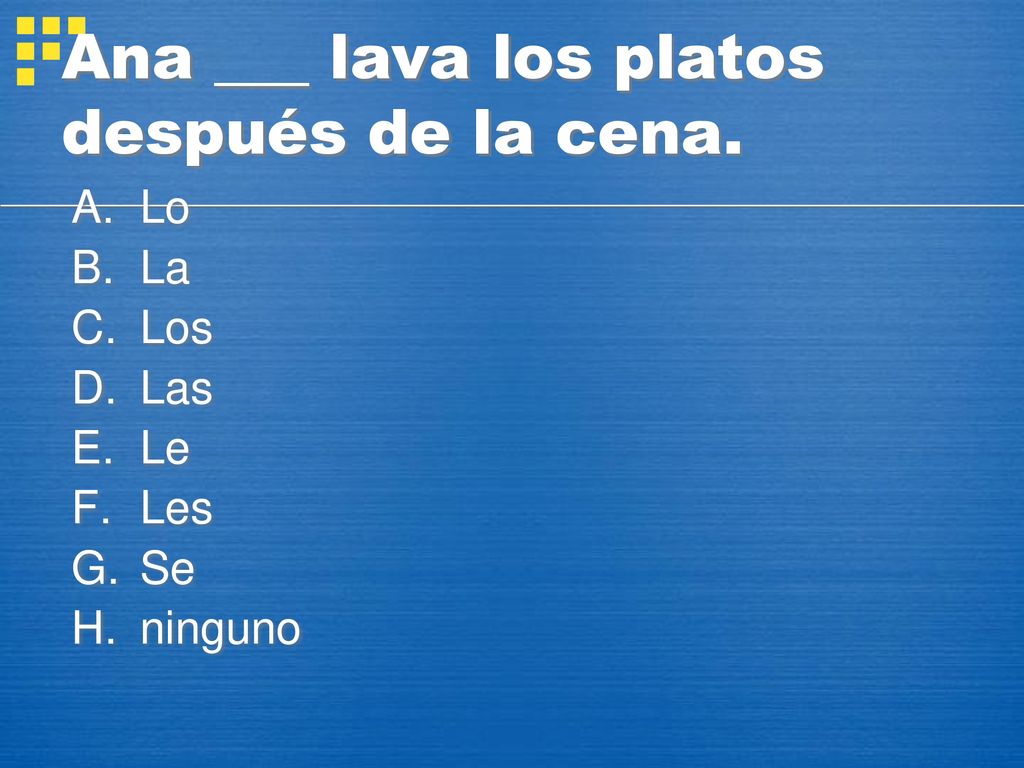 Ana ___ lava los platos después de la cena.