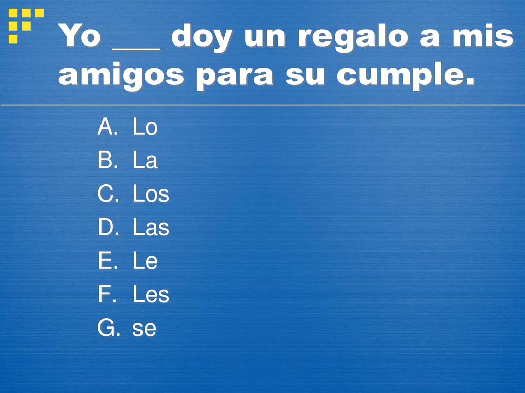 Yo ___ doy un regalo a mis amigos para su cumple.