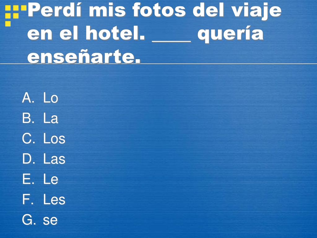 Perdí mis fotos del viaje en el hotel. ____ quería enseñarte.