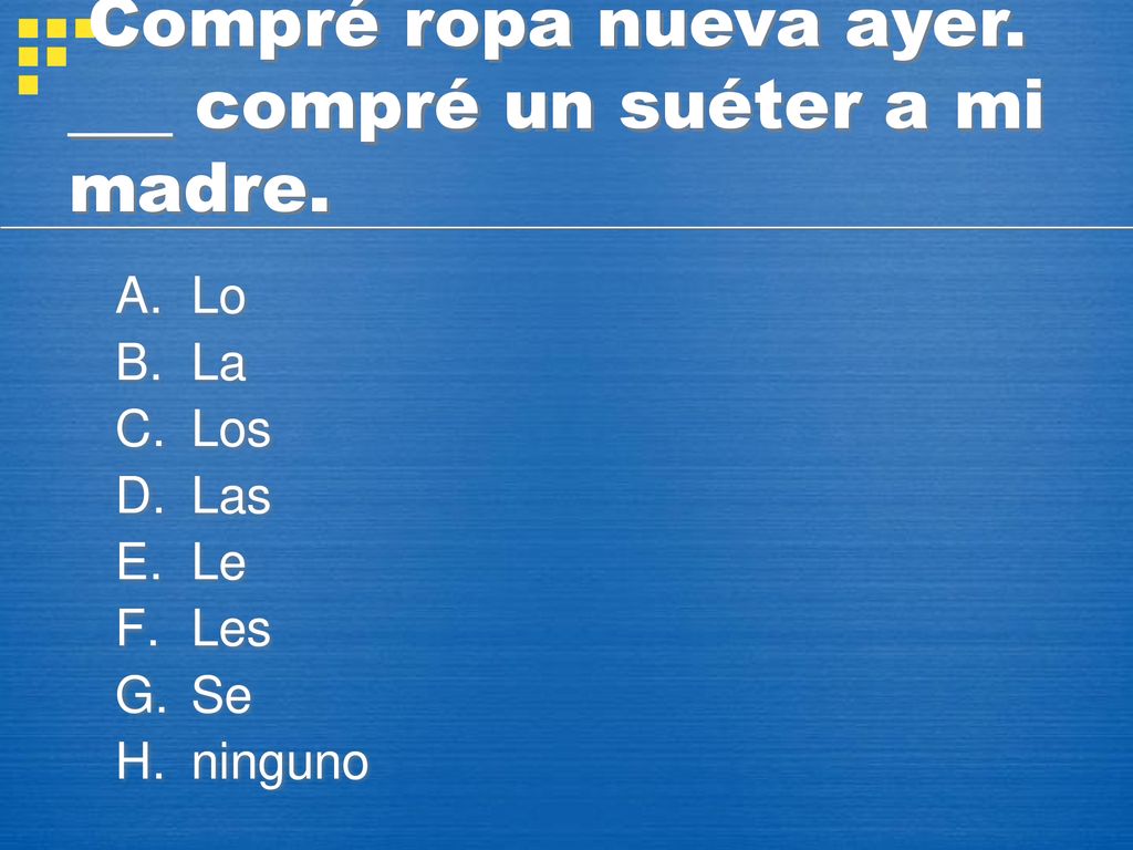 Compré ropa nueva ayer. ___ compré un suéter a mi madre.