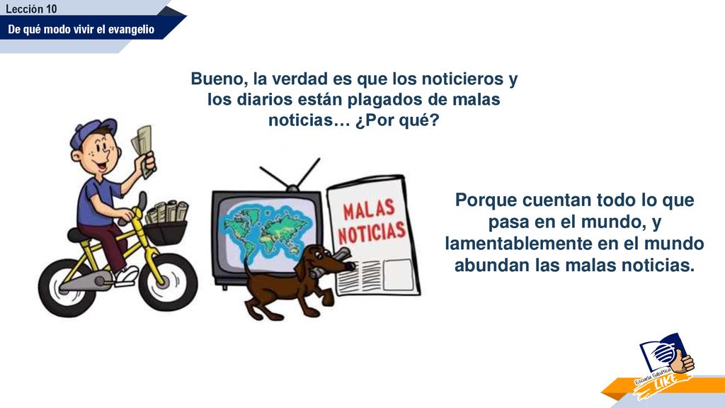 Lección 10 De qué modo vivir el evangelio. Bueno, la verdad es que los noticieros y los diarios están plagados de malas noticias… ¿Por qué